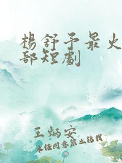 杨舒予最火的十部短剧