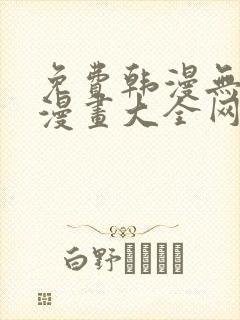 免费韩漫无羞遮漫画大全网站