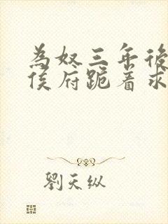 为奴三年后整个侯府跪着求短剧全集在线观看