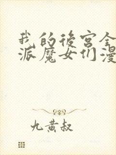 我的后宫全是反派魔女们漫画