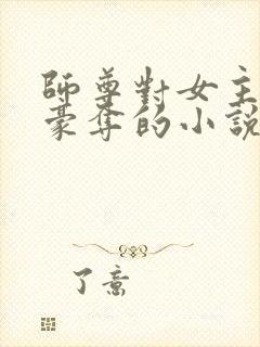 师尊对女主强取豪夺的小说