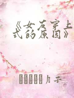 《女友穿上两截式的原因》动漫在线观看