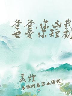 爸爸,你凶我我也爱你短剧