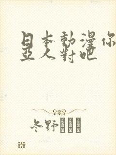 日本动漫你喜欢亚人对吧