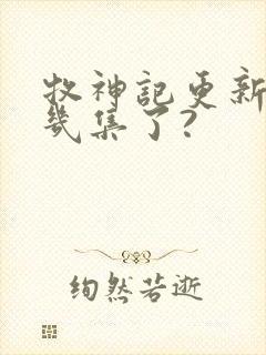 牧神记更新到第几集了?