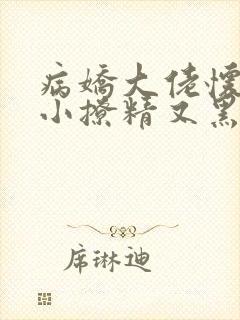 病娇大佬怀里的小撩精又黑化了在线阅读