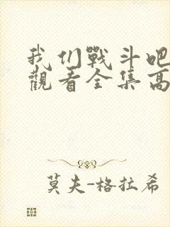 我们战斗吧免费观看全集高清