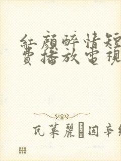 红颜醉情短剧免费播放电视剧西瓜