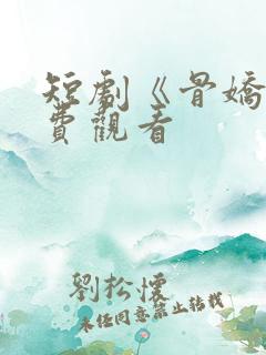 短剧《骨娇》免费观看