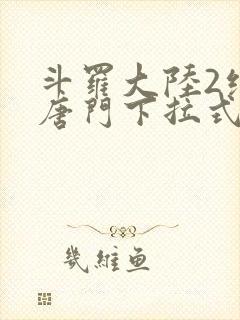 斗罗大陆2绝世唐门下拉式免费漫画