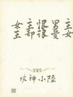 女主恨男主但男主却很爱女主的小说