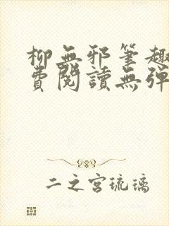 柳无邪笔趣阁免费阅读无弹窗