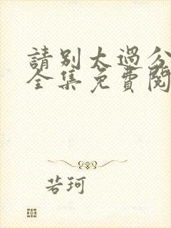 请别太过分漫画全集免费阅读