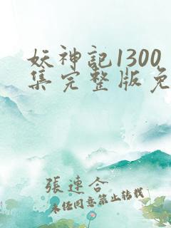 妖神记1300集完整版免费观看下载
