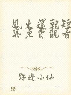 凤火还朝短剧全集免费观看