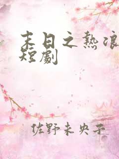 末日之热浪来袭短剧