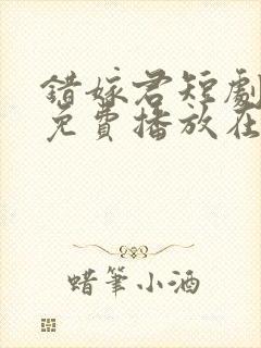 错嫁君短剧全集免费播放在线观看