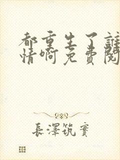 都重生了谁还深情啊免费阅读