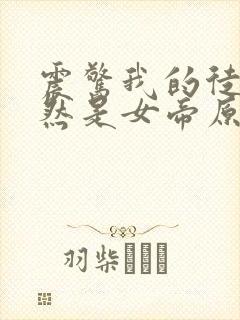 震惊我的徒弟居然是女帝原著作者