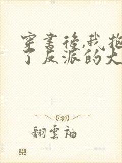 穿书后,我抱紧了反派的大腿在线读