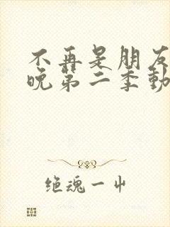 不再是朋友的夜晚第二季动漫免费观看全集