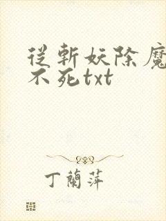 从斩妖除魔长生不死txt