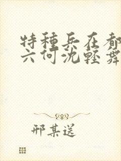 特种兵在都市陈六何沈轻舞