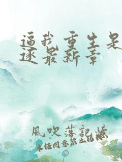 逼我重生是吧程逐最新章