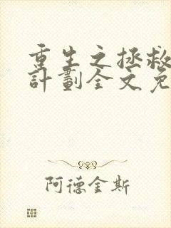 重生之拯救大佬计划全文免费阅读无删减版