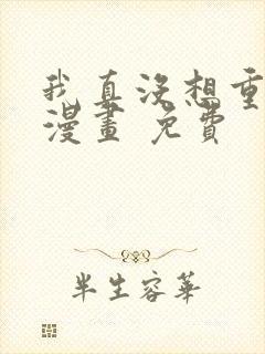 我真没想重生啊漫画 免费