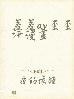 羞羞av歪歪汗汗漫画