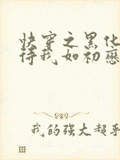 快穿之黑化反派待我如初恋