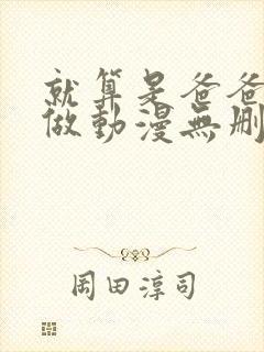 就算是爸爸也想做动漫无删减在线观看