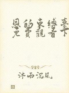 恩的束缚台漫画免费观看下拉式漫画