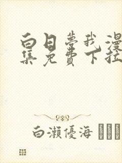 白日梦我漫画全集免费下拉式