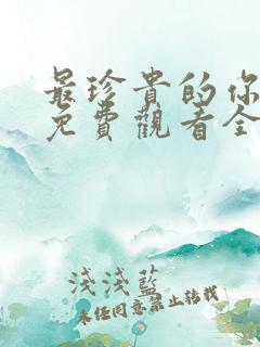 最珍贵的你短剧免费观看全集