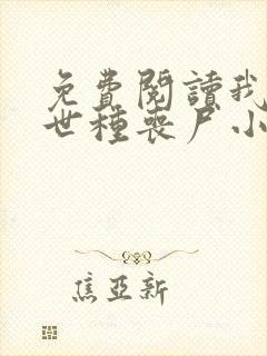 免费阅读我在末世种丧尸小说