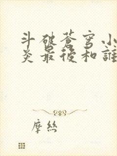 斗破苍穹小说萧炎最后和谁在一起了