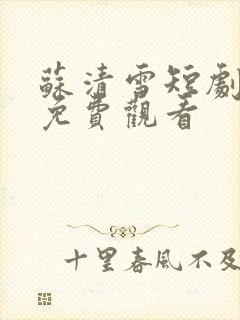 苏清雪短剧全集免费观看