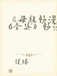 《母亲动漫1~6全集》动漫大学