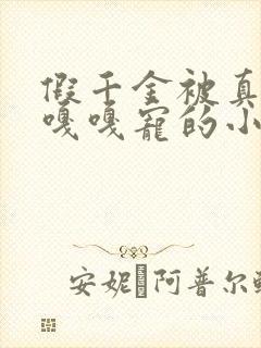 假千金被真千金嘎嘎宠的小说