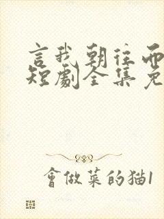 言我朝往而暮来短剧全集免费观看