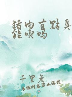 猪肉有点臭了还能吃吗