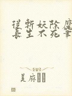 从斩妖除魔开始长生不死笔趣