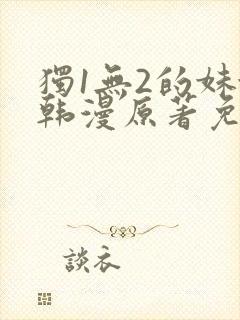 独1无2的妹妹韩漫原著免费阅读