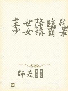 末世降临我契约少女称霸最新章节更