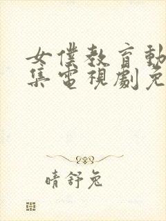 女仆教育动漫全集电视剧免费播放