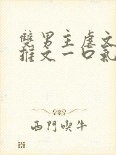 双男主虐文小说推文一口气看完