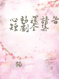 心动还请告诉我短剧全集