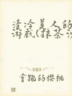 清冷美人的神奇游戏(抹茶沙冰